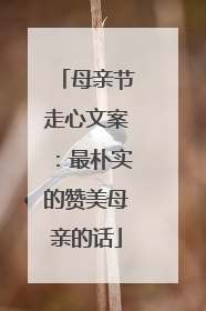 母亲节走心文案:最朴实的赞美母亲的话