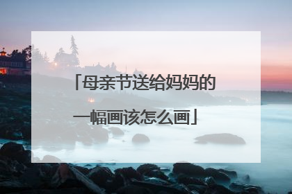 母亲节送给妈妈的一幅画该怎么画