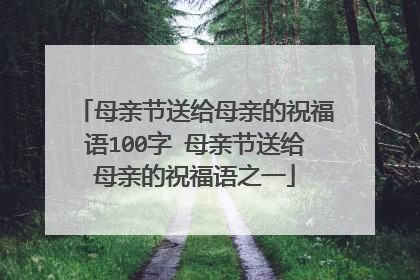 母亲节送给母亲的祝福语100字 母亲节送给母亲的祝福语之一