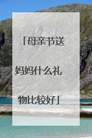 母亲节送妈妈什么礼物比较好
