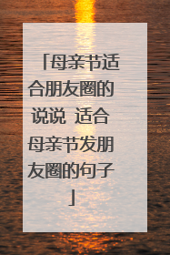 母亲节适合朋友圈的说说 适合母亲节发朋友圈的句子
