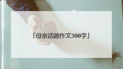 母亲话题作文300字