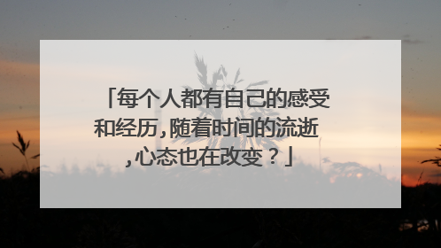每个人都有自己的感受和经历,随着时间的流逝,心态也在改变？