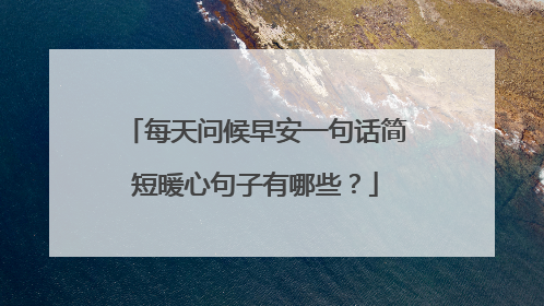 每天问候早安一句话简短暖心句子有哪些？