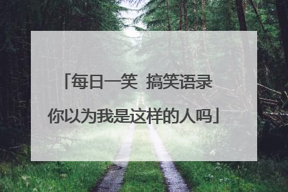 每日一笑 搞笑语录 你以为我是这样的人吗