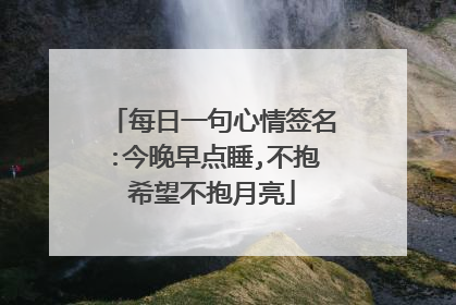 每日一句心情签名:今晚早点睡,不抱希望不抱月亮
