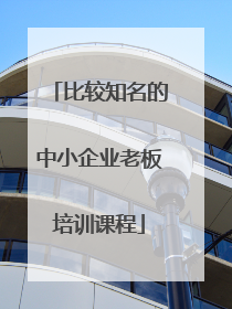 比较知名的中小企业老板培训课程