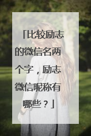 比较励志的微信名两个字，励志微信昵称有哪些？