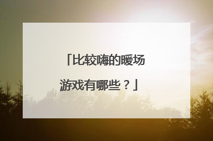 比较嗨的暖场游戏有哪些？
