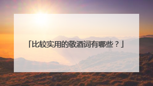 比较实用的敬酒词有哪些？