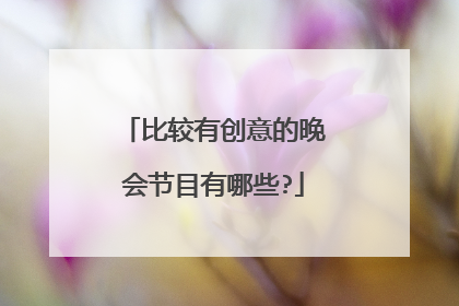 比较有创意的晚会节目有哪些?