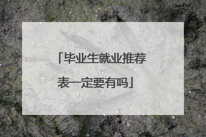 毕业生就业推荐表一定要有吗