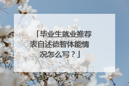 毕业生就业推荐表自述德智体能情况怎么写？