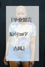 毕业留言短句10字古风