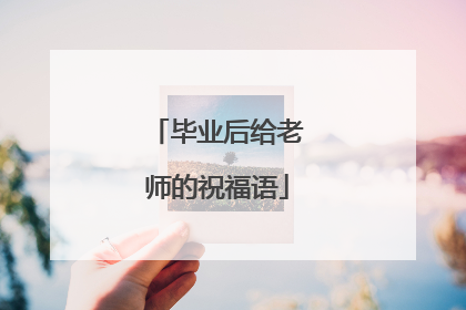 毕业后给老师的祝福语
