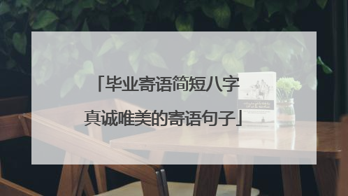 毕业寄语简短八字 真诚唯美的寄语句子