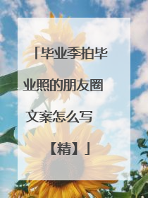 毕业季拍毕业照的朋友圈文案怎么写 【精】