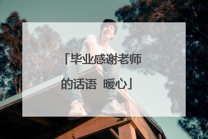 毕业感谢老师的话语 暖心