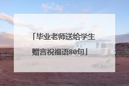 毕业老师送给学生赠言祝福语80句