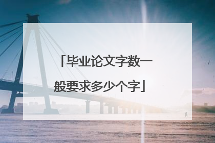 毕业论文字数一般要求多少个字