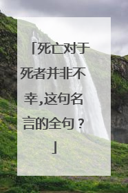 死亡对于死者并非不幸,这句名言的全句？