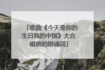 歌曲《今天是你的生日我的中国》大合唱前的朗诵词