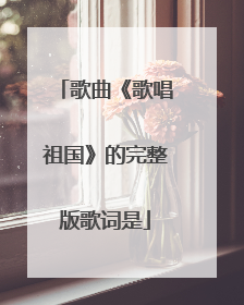歌曲《歌唱祖国》的完整版歌词是