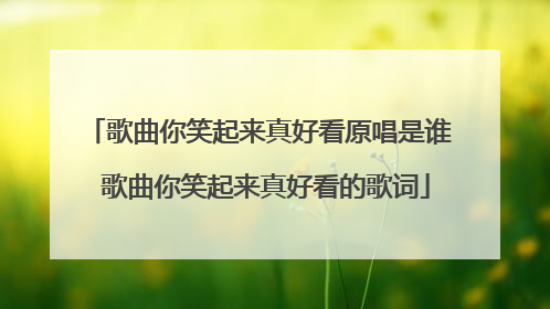 歌曲你笑起来真好看原唱是谁 歌曲你笑起来真好看的歌词