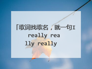 歌词找歌名，就一句I really really really like you