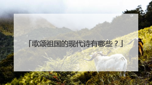 歌颂祖国的现代诗有哪些？