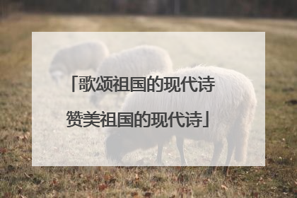 歌颂祖国的现代诗 赞美祖国的现代诗