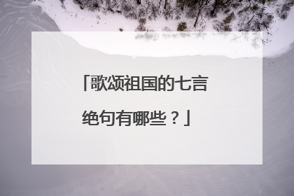 歌颂祖国的七言绝句有哪些?