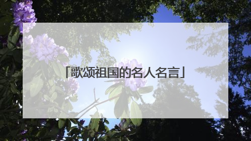 歌颂祖国的名人名言