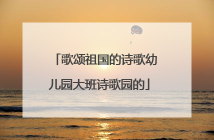 歌颂祖国的诗歌幼儿园大班诗歌园的