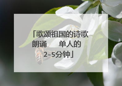 歌颂祖国的诗歌朗诵 单人的 2-5分钟