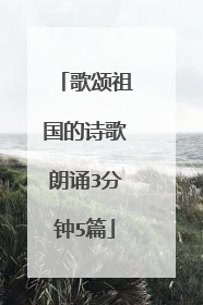 歌颂祖国的诗歌朗诵3分钟5篇