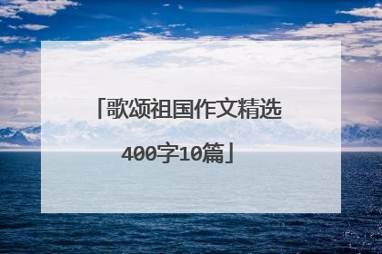 歌颂祖国作文精选400字10篇