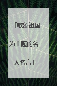 歌颂祖国为主题的名人名言
