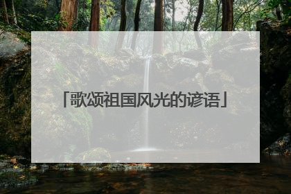 歌颂祖国风光的谚语