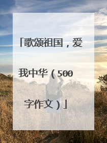 歌颂祖国,爱我中华(500字作文)