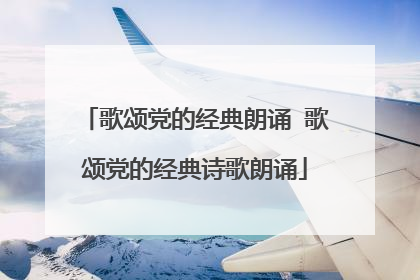 歌颂党的经典朗诵 歌颂党的经典诗歌朗诵