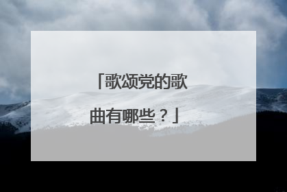 歌颂党的歌曲有哪些？