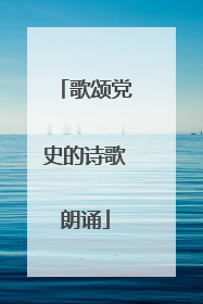 歌颂党史的诗歌朗诵