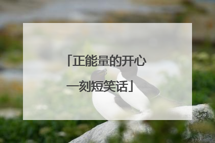 正能量的开心一刻短笑话