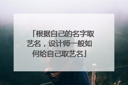 根据自己的名字取艺名，设计师一般如何给自己取艺名