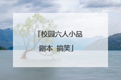 校园六人小品剧本 搞笑