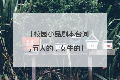 校园小品剧本台词,五人的，女生的
