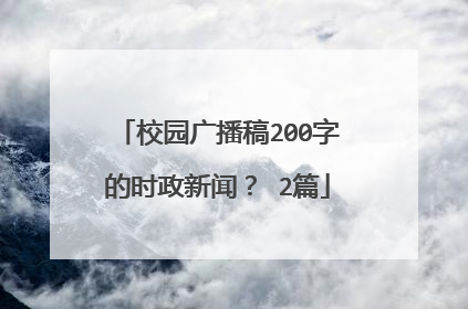 校园广播稿200字的时政新闻? 2篇
