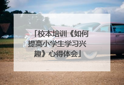 校本培训《如何提高小学生学习兴趣》心得体会