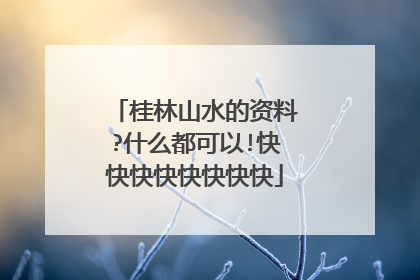 桂林山水的资料?什么都可以!快快快快快快快快